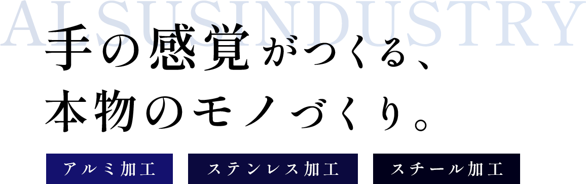 手の感覚がつくる、 本物のモノづくり。